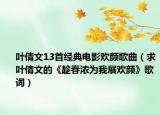 叶倩文13首经典电影欢颜歌曲（求叶倩文的《趁春浓为我展欢颜》歌词）