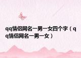 qq情侣网名一男一女四个字（qq情侣网名一男一女）