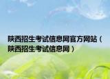 陕西招生考试信息网官方网站（陕西招生考试信息网）