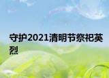 守护2021清明节祭祀英烈