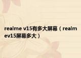 realme v15有多大屏幕（realmev15屏幕多大）