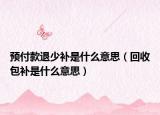 预付款退少补是什么意思（回收包补是什么意思）
