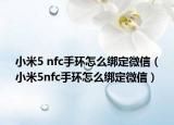 小米5 nfc手环怎么绑定微信（小米5nfc手环怎么绑定微信）