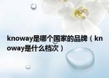 knoway是哪个国家的品牌（knoway是什么档次）