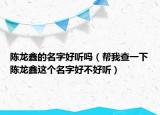 陈龙鑫的名字好听吗（帮我查一下陈龙鑫这个名字好不好听）