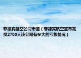 菲律宾航空公司市值（菲律宾航空宣布裁员2700人该公司有多大的亏损情况）