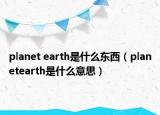 planet earth是什么东西（planetearth是什么意思）