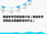 韩剧冬季恋歌剧情介绍（韩剧冬季恋歌的主题曲歌名叫什么）