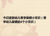 今日更新幼儿春季保健小常识（春季幼儿保健的4个小常识）