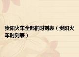 贵阳火车全部的时刻表（贵阳火车时刻表）