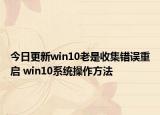 今日更新win10老是收集错误重启 win10系统操作方法
