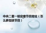 中央二套一槌定音节目地址（怎么参加该节目）