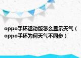 oppo手环运动版怎么显示天气（oppo手环为何天气不同步）