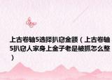 上古卷轴5选择扒窃金额（上古卷轴5扒窃人家身上金子老是被抓怎么整）