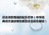 适合诗歌朗诵的配乐欢快（中华经典诗文诵读哪些篇目适合配乐朗读）
