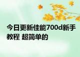 今日更新佳能700d新手教程 超简单的