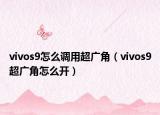 vivos9怎么调用超广角（vivos9超广角怎么开）