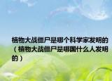 植物大战僵尸是哪个科学家发明的（植物大战僵尸是哪国什么人发明的）