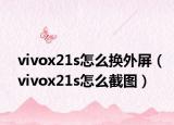 vivox21s怎么换外屏（vivox21s怎么截图）