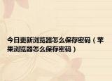 今日更新浏览器怎么保存密码（苹果浏览器怎么保存密码）