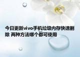 今日更新vivo手机垃圾内存快速删除 两种方法哪个都可使用