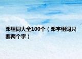 邓组词大全100个（邓字组词只要两个字）