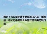 哪家上市公司业绩主要靠出口产品（我国的上市公司中哪些企业的产品主要是出口的）
