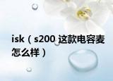 isk（s200 这款电容麦怎么样）