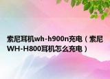 索尼耳机wh-h900n充电（索尼WH-H800耳机怎么充电）