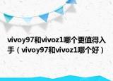 vivoy97和vivoz1哪个更值得入手（vivoy97和vivoz1哪个好）