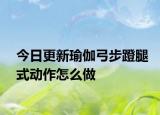 今日更新瑜伽弓步蹬腿式动作怎么做