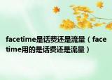 facetime是话费还是流量（facetime用的是话费还是流量）