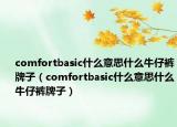 comfortbasic什么意思什么牛仔裤牌子（comfortbasic什么意思什么牛仔裤牌子）