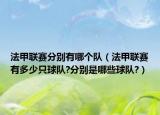 法甲联赛分别有哪个队（法甲联赛有多少只球队?分别是哪些球队?）