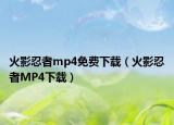 火影忍者mp4免费下载（火影忍者MP4下载）