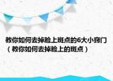 教你如何去掉脸上斑点的6大小窍门（教你如何去掉脸上的斑点）
