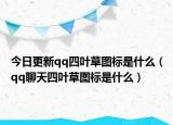 今日更新qq四叶草图标是什么（qq聊天四叶草图标是什么）