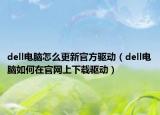 dell电脑怎么更新官方驱动（dell电脑如何在官网上下载驱动）