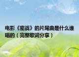 电影《密战》的片尾曲是什么谁唱的（完整歌词分享）