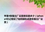 苹果4恢复出厂设置密码是多少（iphone4忘记密码了如何刷机或是恢复出厂设置）