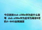 今日更新dub al00a华为是什么型号  dub al00a华为是华为畅享9手机4+64G全网通版