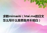 求教mimashi（htai.me的日文怎么写什么意思我并不明白）