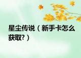 星尘传说（新手卡怎么获取?）