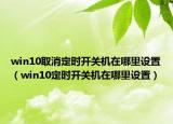 win10取消定时开关机在哪里设置（win10定时开关机在哪里设置）
