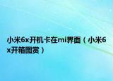 小米6x开机卡在mi界面（小米6x开箱图赏）