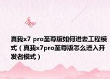 真我x7 pro至尊版如何进去工程模式（真我x7pro至尊版怎么进入开发者模式）