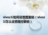 vivoz1i如何设置图案锁（vivoz1i怎么设置隔空解锁）
