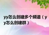 yy怎么创建多个频道（yy怎么创建群）