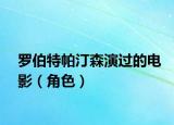 罗伯特帕汀森演过的电影（角色）