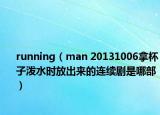 running（man 20131006拿杯子泼水时放出来的连续剧是哪部）